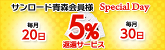 サンロード青森会員様スペシャルデイ　毎月20日、30日は5％返還サービス　現金かサンロードSカードクレジットご利用10000円毎に500円分をサンロード青森お買い物券でご返還！